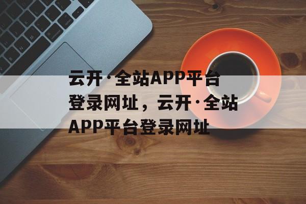 云开·全站APP平台登录网址，云开·全站APP平台登录网址