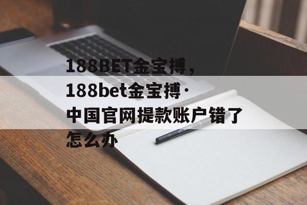 188BET金宝搏，188bet金宝搏·中国官网提款账户错了怎么办